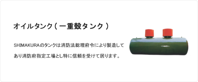 オイルタンク(一重殻タンク) SHIMAKURAのタンクは消防法総理府令により製造してあり消防府指定工場とし特に信頼を受けて居ります。